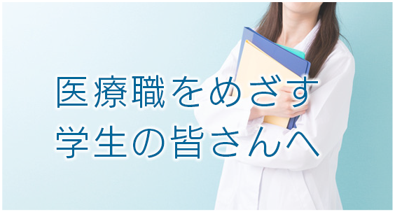 医療職をめざす学生の皆さんへ